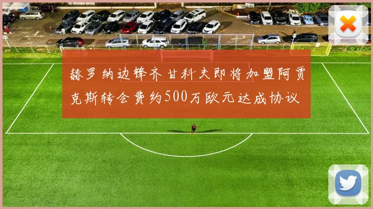 赫罗纳边锋齐甘科夫即将加盟阿贾克斯转会费约500万欧元达成协议