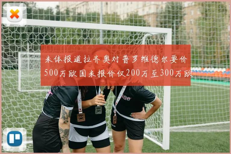 米体报道拉齐奥对普罗维德尔要价500万欧国米报价仅200万至300万欧