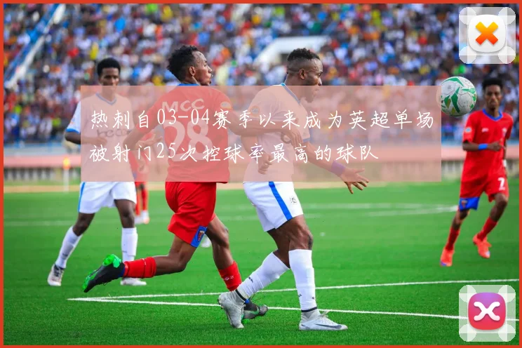 热刺自03-04赛季以来成为英超单场被射门25次控球率最高的球队