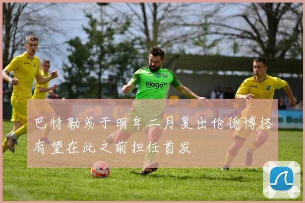 巴特勒或于明年二月复出伦德博格有望在此之前担任首发