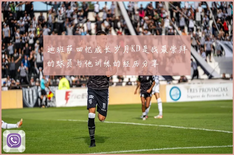 迪班萨回忆成长岁月KD是我最崇拜的球员与他训练的经历分享