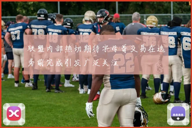 联盟内部热切期待字母哥交易在选秀前完成引发广泛关注