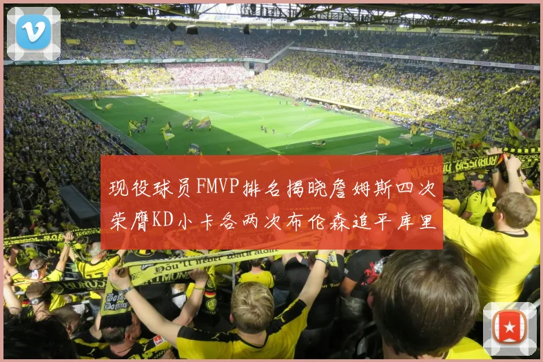 现役球员FMVP排名揭晓詹姆斯四次荣膺KD小卡各两次布伦森追平库里与约基奇