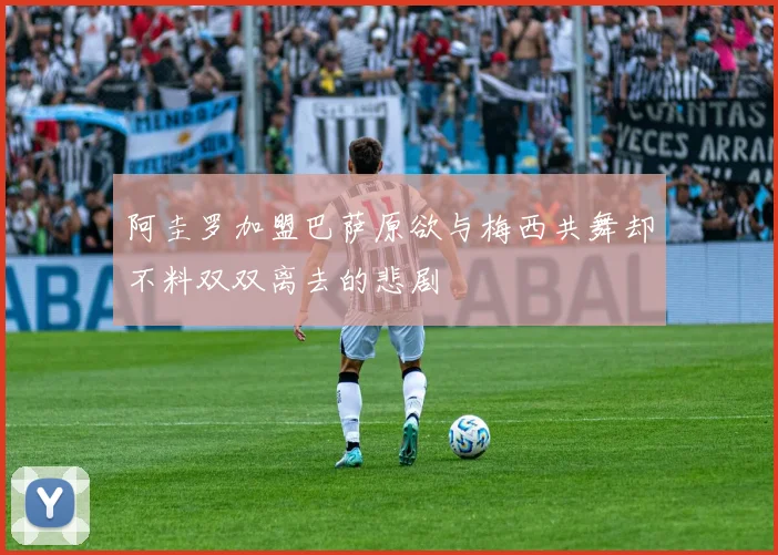 阿圭罗加盟巴萨原欲与梅西共舞却不料双双离去的悲剧